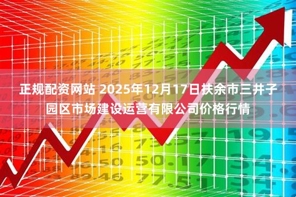 正规配资网站 2025年12月17日扶余市三井子园区市场建设运营有限公司价格行情