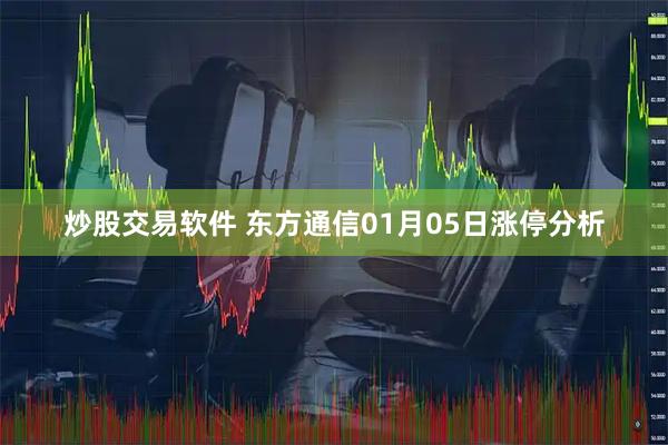 炒股交易软件 东方通信01月05日涨停分析