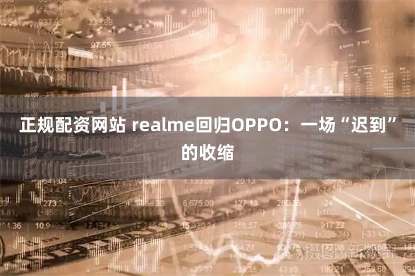 正规配资网站 realme回归OPPO：一场“迟到”的收缩
