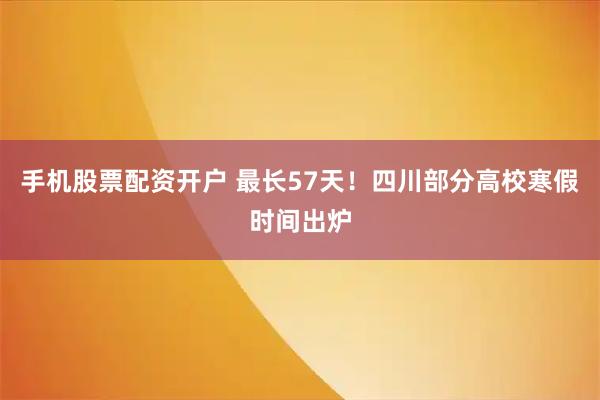 手机股票配资开户 最长57天！四川部分高校寒假时间出炉