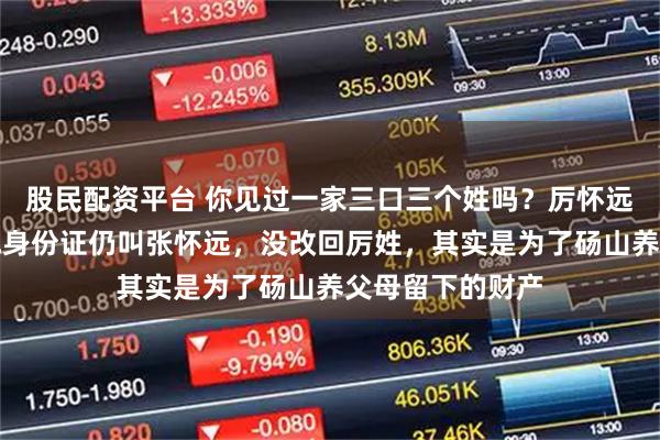 股民配资平台 你见过一家三口三个姓吗？厉怀远家就是如此。他身份证仍叫张怀远，没改回厉姓，其实是为了砀山养父母留下的财产