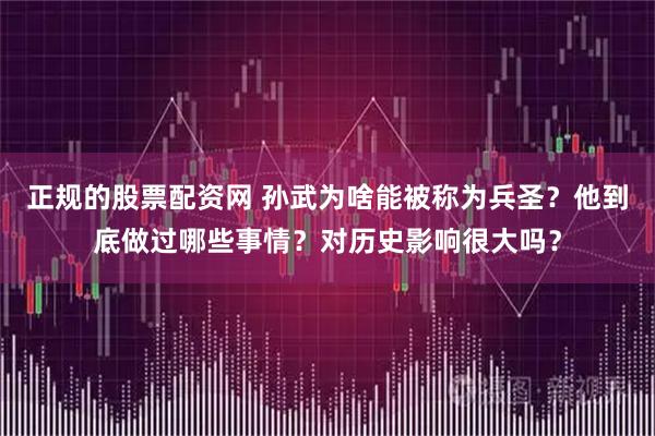 正规的股票配资网 孙武为啥能被称为兵圣？他到底做过哪些事情？对历史影响很大吗？