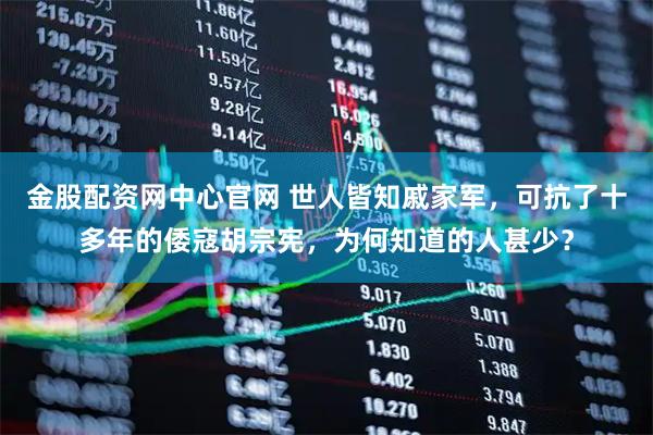 金股配资网中心官网 世人皆知戚家军，可抗了十多年的倭寇胡宗宪，为何知道的人甚少？