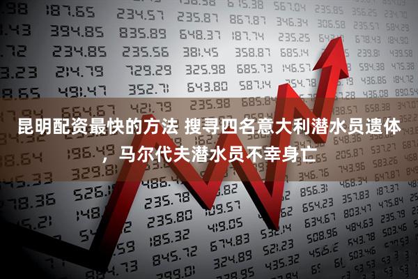 昆明配资最快的方法 搜寻四名意大利潜水员遗体，马尔代夫潜水员不幸身亡