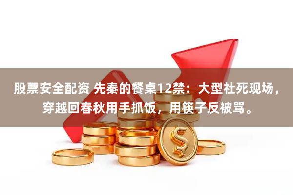 股票安全配资 先秦的餐桌12禁：大型社死现场，穿越回春秋用手抓饭，用筷子反被骂。