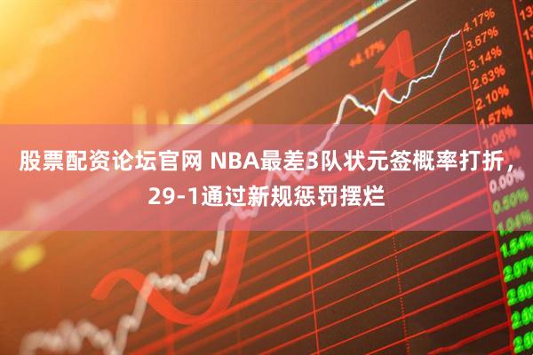 股票配资论坛官网 NBA最差3队状元签概率打折,29-1通过新规惩罚摆烂