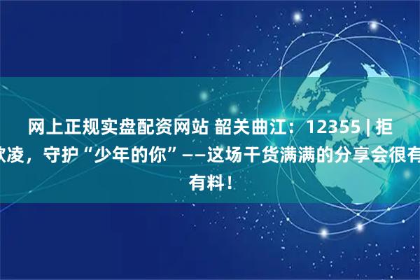 网上正规实盘配资网站 韶关曲江：12355 | 拒绝欺凌，守护“少年的你”——这场干货满满的分享会很有料！