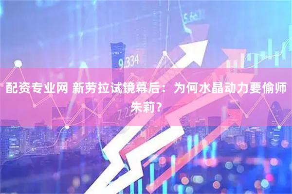 配资专业网 新劳拉试镜幕后：为何水晶动力要偷师朱莉？