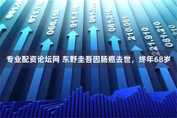 专业配资论坛网 东野圭吾因肠癌去世，终年68岁